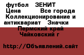 1.1) футбол : ЗЕНИТ  № 097 › Цена ­ 499 - Все города Коллекционирование и антиквариат » Значки   . Пермский край,Чайковский г.